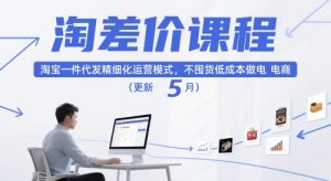 淘差价课程，淘宝一件代发精细化运营模式，不囤货低成本做电商（更新26年4月）-第一资源库
