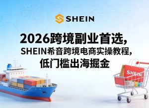 2026跨境副业首选,SHEIN希音跨境电商实操教程,低门槛出海掘金-第一资源库