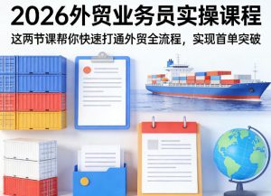 2026外贸业务员实操课程,这两节课帮你快速打通外贸全流程,实现首单突破-第一资源库