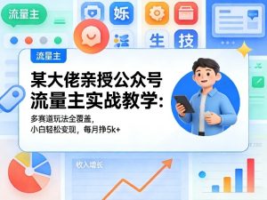 某大佬亲授公众号流量主实战教学：多赛道玩法全覆盖，小白轻松变现，每月多挣5k+-第一资源库