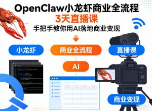 OpenClaw小龙虾商业全流程3天直播课,手把手教你用AI落地商业变现-第一资源库