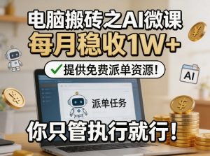 电脑搬砖之AI微课,每月稳收1W+,提供免费派单资源!你只管执行就行-第一资源库