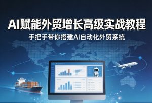 AI赋能外贸增长高级实战教程,手把手带你搭建AI自动化外贸系统-第一资源库