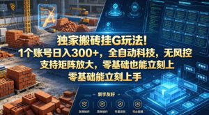 独家搬砖挂G玩法！1个账号日入300+，全自动科技，无风控支持矩阵放大，零基础也能立刻上手【揭秘】-第一资源库