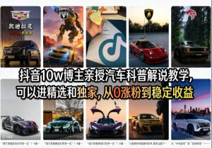 抖音10w博主亲授汽车科普解说教学，可以进精选和独家，从0涨粉到稳定收益（详细视频课程+1T素材）-第一资源库
