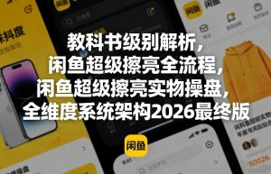教科书级别解析,闲鱼超级擦亮全流程,闲鱼超级擦亮实物操盘,全维度系统架构2026最终版-第一资源库