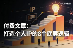付费文章:打造个人IP的8个底层逻辑-第一资源库
