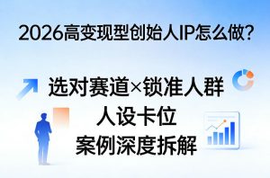 2026高变现型创始人IP怎么做？选对赛道×锁准人群×人设卡位×案例深度拆解-第一资源库