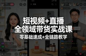 短视频+直播全领域带货实战课,零基础速成+全链路教学-第一资源库