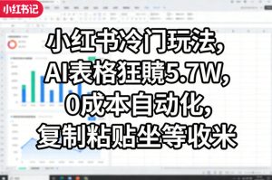 小红书冷门玩法,AI表格狂賺5.7W,0成本自动化,复制粘贴坐等收米-第一资源库