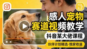 感人宠物赛道视频教学,抖音某大佬课程,可做伙伴计划精选独家收益-第一资源库