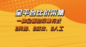 全平台比价采集,一个稳定的数据采集项目,区别于传统的玩法不风控,零成本操作【揭秘】-第一资源库