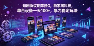 短剧协议矩阵挂G，独家黑科技，单台设备一天100+，暴力稳定玩法【揭秘】-第一资源库