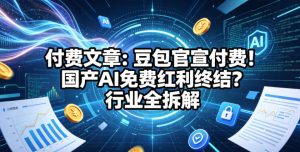 付费文章:豆包官宣付费!国产AI免费红利终结?行业全拆解-第一资源库