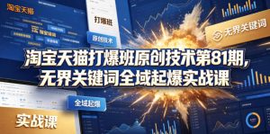 淘宝天猫打爆班原创技术第81期，无界关键词全域起爆实战课-第一资源库