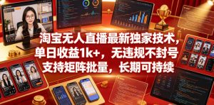 淘宝无人直播最新独家技术,单日收益1k+,无违规不封号,支持矩阵批量,长期可持续【揭秘】-第一资源库