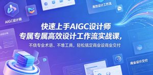 快速上手AIGC设计师专属高效设计工作流实战课,不绕专业术语、不堆工具,轻松搞定商业设计交付-第一资源库