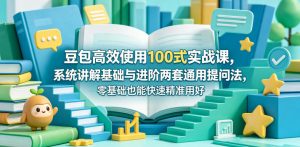 豆包高效使用100式实战课,系统讲解基础与进阶两套通用提问法,零基础也能快速精准用好豆包-第一资源库