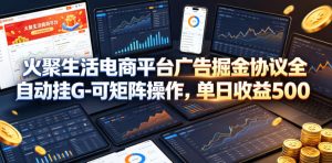 火聚生活电商平台广告掘金协议全自动挂G-可矩阵操作,单日收益5张+【揭秘】-第一资源库