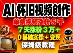 AI怀旧视频创作，单条视频涨粉5千，7天涨粉3W+，0基础实操+变现保姆级教程-第一资源库