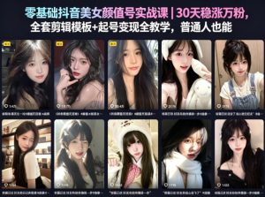 零基础抖音美女颜值号实战课|30天稳涨万粉,全套剪辑模板+起号变现全教学,普通人也能复制-第一资源库