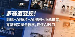 多赛道变现！剪辑+AI短片+AI漫剧+小说推文，零基础实操全教学，抓住AI风口-第一资源库