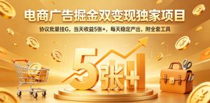 电商广告掘金双变现独家项目，协议批量挂G，当天收益5张+，每天稳定产出，附全套工具【揭秘】-第一资源库