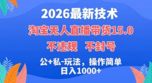 2026最新技术,淘宝无人直播带货15.0,不封号,不违规,公+私玩法,操作简单,日入1k+【揭秘】-第一资源库