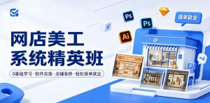 网店美工系统精英班,0基础学习,从软件实操到店铺装修,轻松接单就业-第一资源库