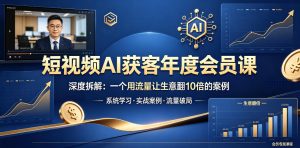 短视频AI获客年度会员课,深度拆解,一个用流量让生意翻10倍的案例-第一资源库
