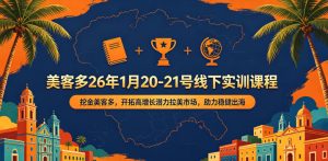 美客多26年1月20-21号线下实训课程,挖金美客多,开拓高增长潜力拉美市场,助力稳健出海-第一资源库