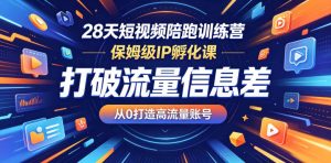 28天短视频陪跑训练营,保姆级IP孵化课,打破流量信息差,从0打造高流量账号-第一资源库