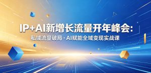 IP+AI新增长流量开年峰会:私域流量破局・AI赋能全域变现实战课-第一资源库