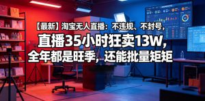 【最新】淘宝无人直播:不违规、不封号,直播35小时狂卖13W,全年都是旺季,还能批量矩阵操作【揭秘】-第一资源库