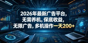 2026年最新广告平台,无需养机,保底收益,无限广告,多机操作一天200+【揭秘】-第一资源库