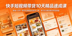 快手短视频带货10天精品速成课，普通人仅凭一部手机就能轻松起步入局，多元玩法撬动稳定带货收益-第一资源库
