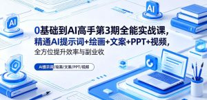 0基础到AI高手第3期全能实战课，精通AI提示词+绘画+文案+PPT+视频，全方位提升效率与副业收益-第一资源库