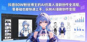 抖音80W粉丝博主的AI仿真人漫剧创作全流程，零基础也能快速上手，玩转AI漫剧创作变现-第一资源库