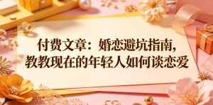 付费文章：婚恋避坑指南，教教现在的年轻人如何谈恋爱-第一资源库