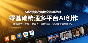 AI视频实战落地全流程课程｜零基础精通多平台AI创作，覆盖带货、广告、数字人、剧情短片，解锁副业接单新收入-第一资源库