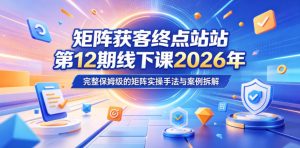 矩阵获客终点站第12期线下课2026年5月22-23号，完整保姆级的矩阵实操手法与案例拆解-第一资源库