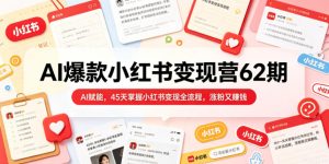 AI爆款小红书变现营62期2026年5月，AI赋能，45天掌握小红书变现全流程，涨粉又賺钱-第一资源库