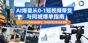 AI爆量从0-1短视频带货与同城爆单指南,一人一公司轻创业模式,实现低成本轻创业增收-第一资源库