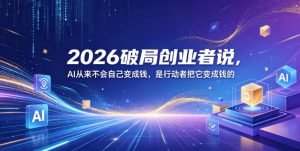 2026破局创业者说，AI从来不会自己变成钱，是行动者把它变成钱的【文档】-第一资源库