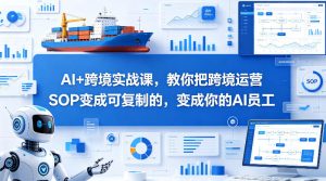 AI+跨境实战课，教你把跨境运营S0变成可复制的，变成你的AI员工-第一资源库