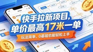 快手拉新项目,单价最高17米一单,玩法简单,0基础也能轻松上手(更新0511)-第一资源库
